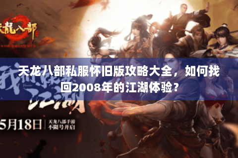 天龙八部私服怀旧版攻略大全，如何找回2008年的江湖体验？