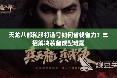 天龙八部私服打造号如何省钱省力？三招解决装备成型难题