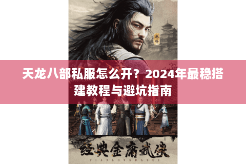 天龙八部私服怎么开？2024年最稳搭建教程与避坑指南