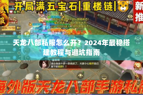 天龙八部私服怎么开？2024年最稳搭建教程与避坑指南