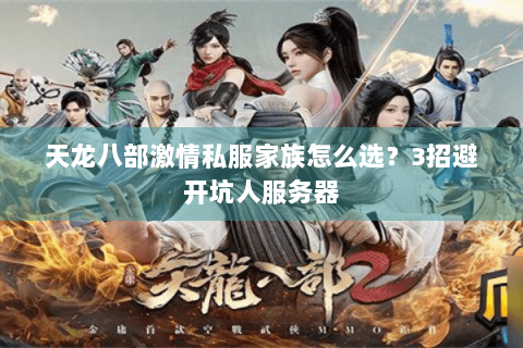 天龙八部激情私服家族怎么选？3招避开坑人服务器