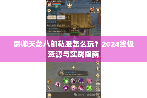 爵帅天龙八部私服怎么玩?2024终极资源与实战指南 爵帅天龙八部私服怎么玩?2024终极资源与实战指南
