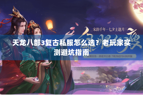 天龙八部3复古私服怎么选?老玩家实测避坑指南 天龙八部3复古私服怎么选?老玩家实测避坑指南