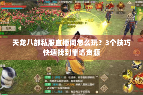 天龙八部私服直播间怎么玩？3个技巧快速找到靠谱资源