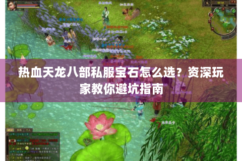 热血天龙八部私服宝石怎么选？资深玩家教你避坑指南