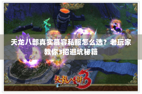 天龙八部真实慕容私服怎么选？老玩家教你3招避坑秘籍