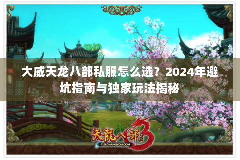 大威天龙八部私服怎么选?2024年避坑指南与独家玩法揭秘 大威天龙八部私服怎么选?2024年避坑指南与独家玩法揭秘