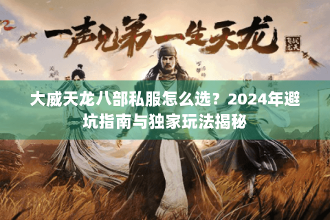 大威天龙八部私服怎么选?2024年避坑指南与独家玩法揭秘 大威天龙八部私服怎么选?2024年避坑指南与独家玩法揭秘