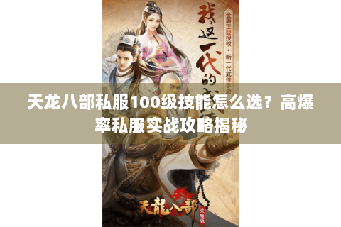 天龙八部私服100级技能怎么选？高爆率私服实战攻略揭秘