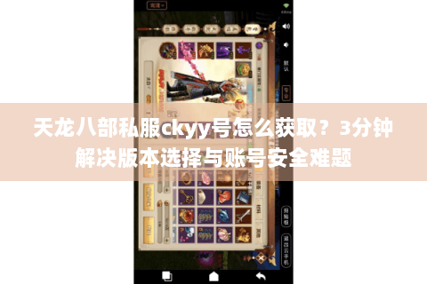 天龙八部私服ckyy号怎么获取?3分钟解决版本选择与账号安全难题 天龙八部私服ckyy号怎么获取?3分钟解决版本选择与账号安全难题