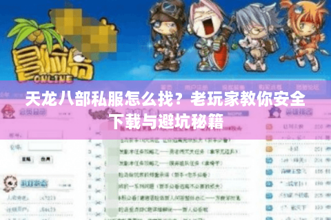 天龙八部私服怎么找?老玩家教你安全下载与避坑秘籍 天龙八部私服怎么找?老玩家教你安全下载与避坑秘籍