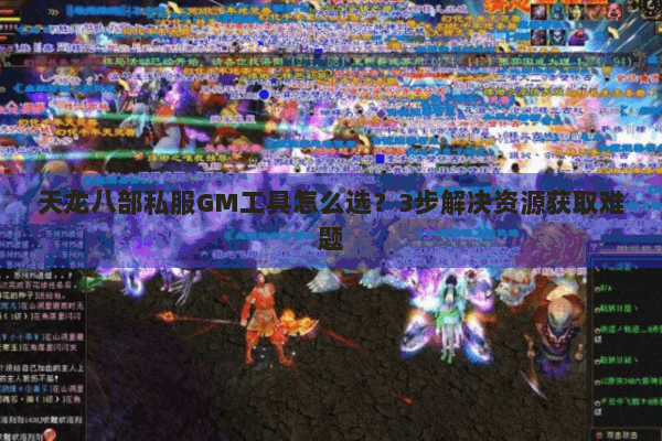 天龙八部私服GM工具怎么选？3步解决资源获取难题