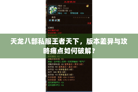 天龙八部私服王者天下,版本差异与攻略痛点如何破解? 天龙八部私服王者天下,版本差异与攻略痛点如何破解?