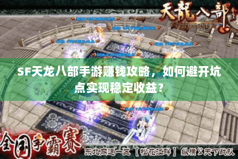 SF天龙八部手游赚钱攻略,如何避开坑点实现稳定收益? SF天龙八部手游赚钱攻略,如何避开坑点实现稳定收益?