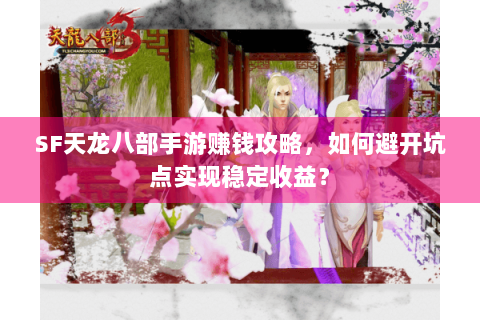 SF天龙八部手游赚钱攻略,如何避开坑点实现稳定收益? SF天龙八部手游赚钱攻略,如何避开坑点实现稳定收益?