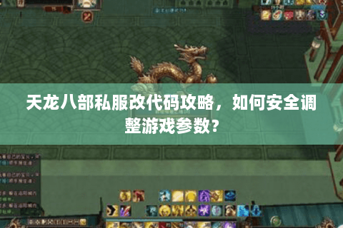 天龙八部私服改代码攻略,如何安全调整游戏参数? 天龙八部私服改代码攻略,如何安全调整游戏参数?