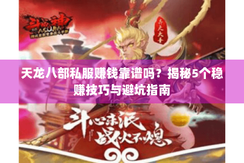 天龙八部私服赚钱靠谱吗?揭秘5个稳赚技巧与避坑指南 天龙八部私服赚钱靠谱吗?揭秘5个稳赚技巧与避坑指南