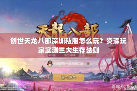 创世天龙八部深圳私服怎么玩?资深玩家实测三大生存法则 创世天龙八部深圳私服怎么玩?资深玩家实测三大生存法则