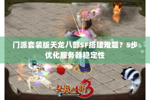 门派套装版天龙八部SF搭建难题?5步优化服务器稳定性 门派套装版天龙八部SF搭建难题?5步优化服务器稳定性