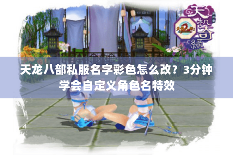 天龙八部私服名字彩色怎么改?3分钟学会自定义角色名特效 天龙八部私服名字彩色怎么改?3分钟学会自定义角色名特效