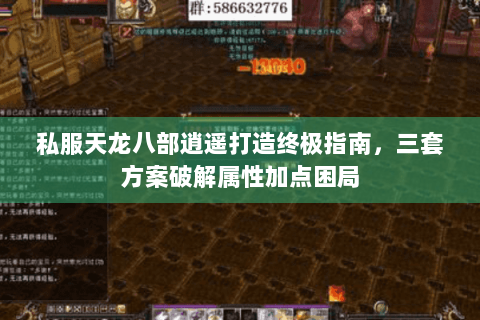 私服天龙八部逍遥打造终极指南,三套方案破解属性加点困局 私服天龙八部逍遥打造终极指南,三套方案破解属性加点困局