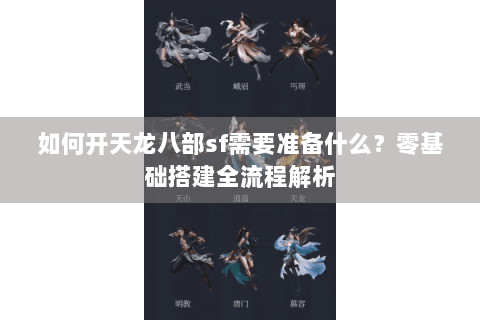 如何开天龙八部sf需要准备什么？零基础搭建全流程解析