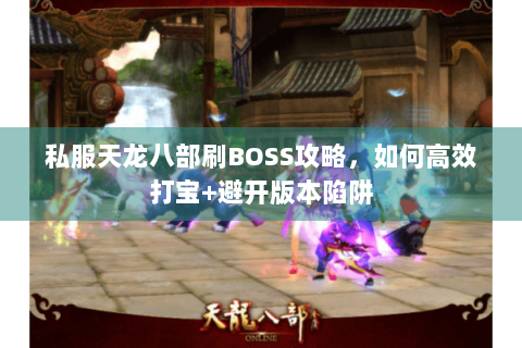 私服天龙八部刷BOSS攻略，如何高效打宝+避开版本陷阱