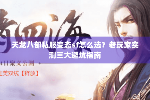 天龙八部私服变态sf怎么选？老玩家实测三大避坑指南