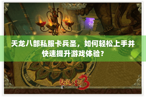 天龙八部私服卡兵圣，如何轻松上手并快速提升游戏体验？