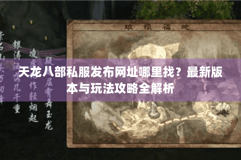 天龙八部私服发布网址哪里找?最新版本与玩法攻略全解析 天龙八部私服发布网址哪里找?最新版本与玩法攻略全解析
