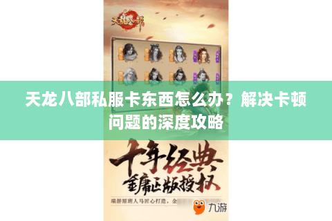 天龙八部私服卡东西怎么办？解决卡顿问题的深度攻略