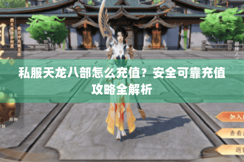 私服天龙八部怎么充值?安全可靠充值攻略全解析 私服天龙八部怎么充值?安全可靠充值攻略全解析