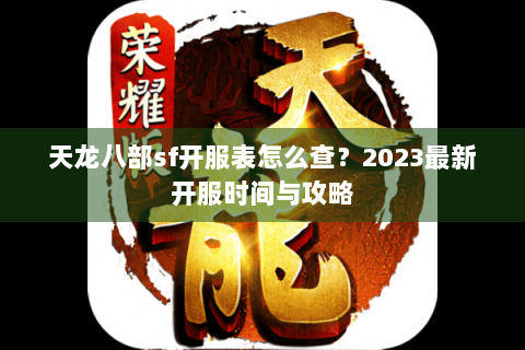 天龙八部sf开服表怎么查?2023最新开服时间与攻略 天龙八部sf开服表怎么查?2023最新开服时间与攻略