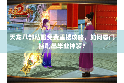 天龙八部私服免费重楼攻略，如何零门槛刷出毕业神装？