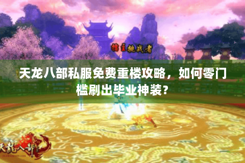 天龙八部私服免费重楼攻略，如何零门槛刷出毕业神装？