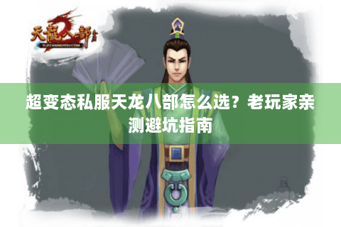 超变态私服天龙八部怎么选？老玩家亲测避坑指南