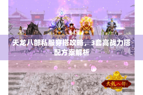 天龙八部私服穿搭攻略，3套高战力搭配方案解析