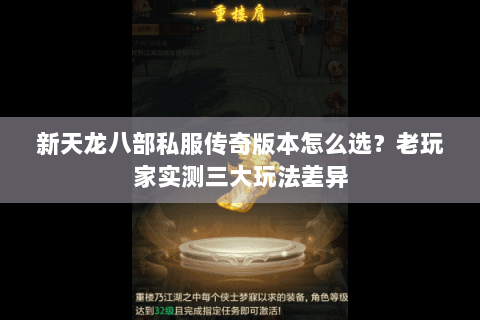 新天龙八部私服传奇版本怎么选?老玩家实测三大玩法差异 新天龙八部私服传奇版本怎么选?老玩家实测三大玩法差异