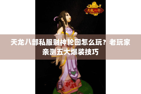 天龙八部私服财神轮回怎么玩？老玩家亲测五大爆装技巧