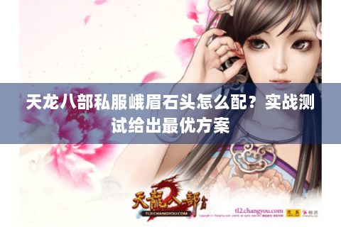 天龙八部私服峨眉石头怎么配？实战测试给出最优方案