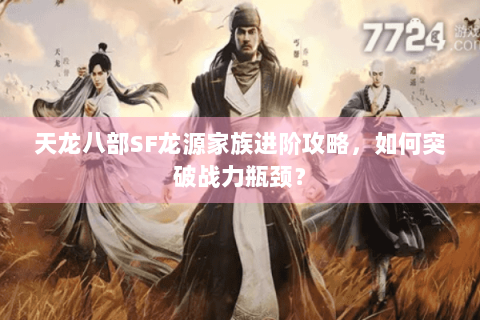 天龙八部SF龙源家族进阶攻略，如何突破战力瓶颈？