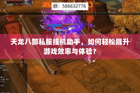 天龙八部私服挂机助手，如何轻松提升游戏效率与体验？