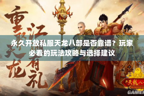 永久开放私服天龙八部是否靠谱?玩家必看的玩法攻略与选择建议 永久开放私服天龙八部是否靠谱?玩家必看的玩法攻略与选择建议
