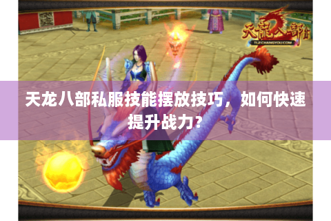 天龙八部私服技能摆放技巧，如何快速提升战力？