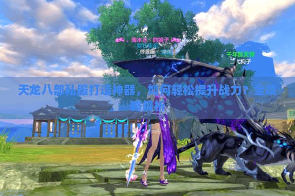 天龙八部私服打造神器，如何轻松提升战力？全攻略解析