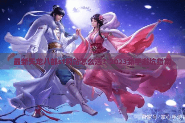 最新天龙八部sf网站怎么选？2023新手避坑指南