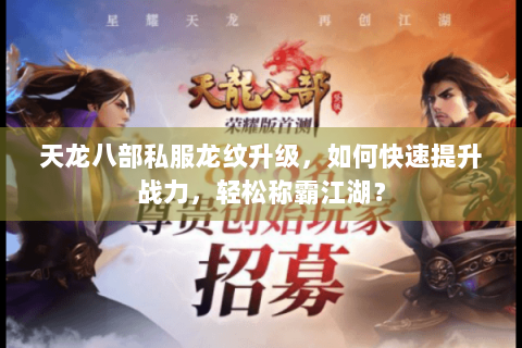 天龙八部私服龙纹升级,如何快速提升战力,轻松称霸江湖? 天龙八部私服龙纹升级,如何快速提升战力,轻松称霸江湖?