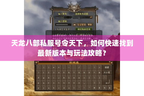 天龙八部私服号令天下,如何快速找到最新版本与玩法攻略? 天龙八部私服号令天下,如何快速找到最新版本与玩法攻略?