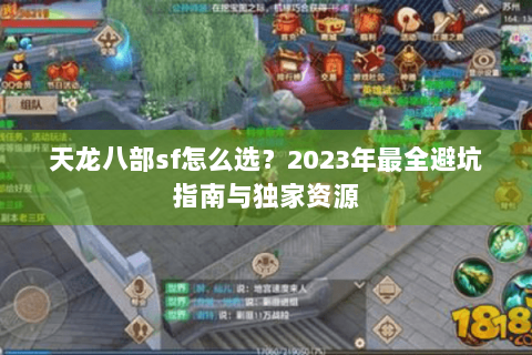 天龙八部sf怎么选?2023年最全避坑指南与独家资源 天龙八部sf怎么选?2023年最全避坑指南与独家资源