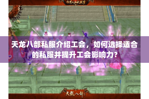天龙八部私服介绍工会,如何选择适合的私服并提升工会影响力? 天龙八部私服介绍工会,如何选择适合的私服并提升工会影响力?